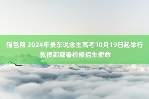 猫色网 2024年景东说念主高考10月19日起举行 教授部部署检修招生使命