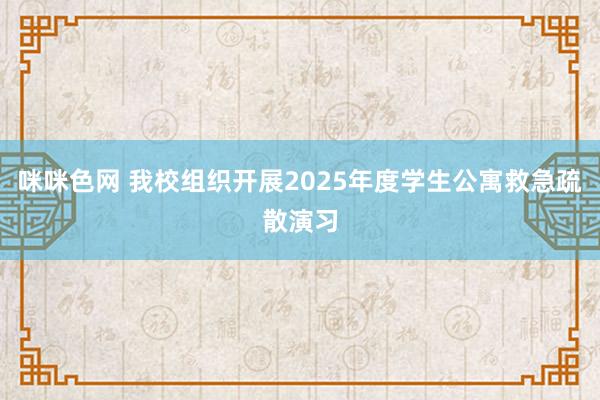 咪咪色网 我校组织开展2025年度学生公寓救急疏散演习