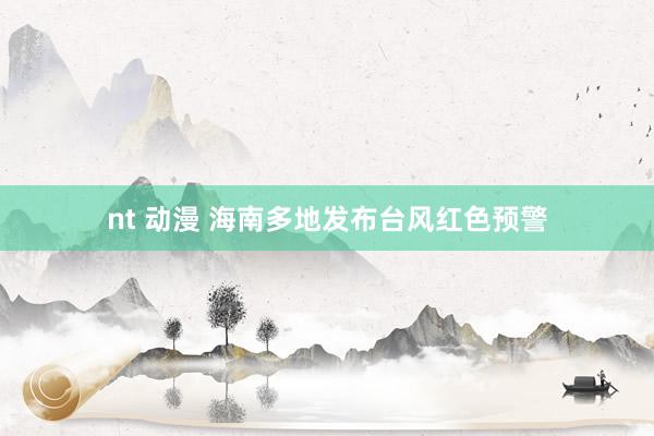 nt 动漫 海南多地发布台风红色预警