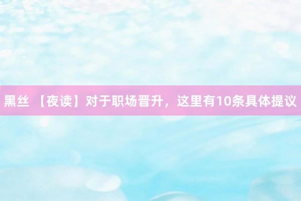 黑丝 【夜读】对于职场晋升，这里有10条具体提议