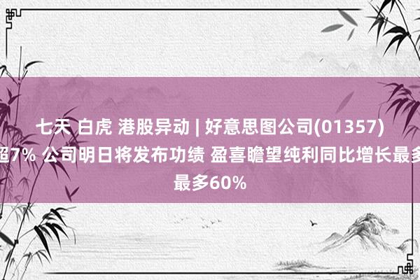七天 白虎 港股异动 | 好意思图公司(01357)再涨超7% 公司明日将发布功绩 盈喜瞻望纯利同比增长最多60%