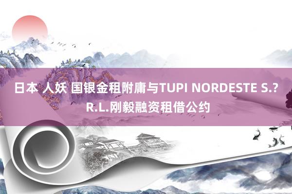 日本 人妖 国银金租附庸与TUPI NORDESTE S.? R.L.刚毅融资租借公约